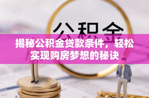 北部新区揭秘公积金贷款条件，轻松实现购房梦想的秘诀