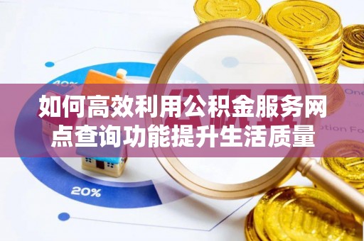北部新区如何高效利用公积金服务网点查询功能提升生活质量