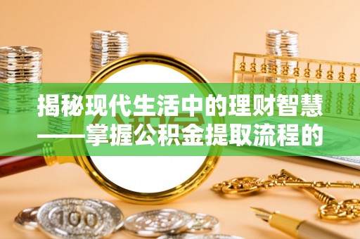北部新区揭秘现代生活中的理财智慧——掌握公积金提取流程的必备指南