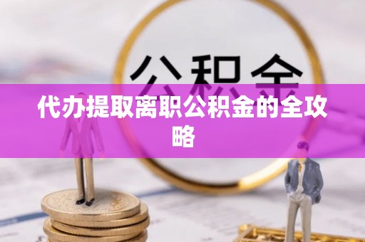 北部新区代办提取离职公积金的全攻略