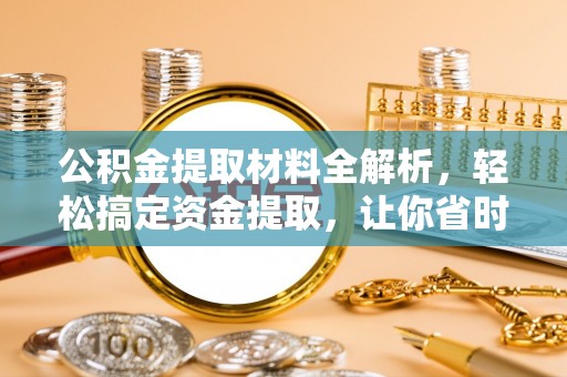 北部新区公积金提取材料全解析，轻松搞定资金提取，让你省时又省心