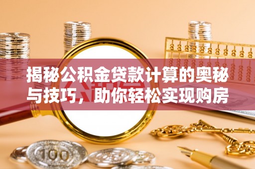 北部新区揭秘公积金贷款计算的奥秘与技巧，助你轻松实现购房梦想