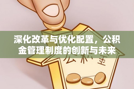 北部新区深化改革与优化配置，公积金管理制度的创新与未来