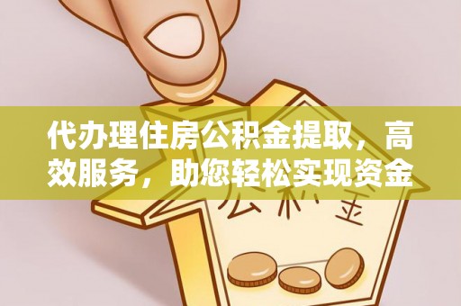 北部新区代办理住房公积金提取，高效服务，助您轻松实现资金流转