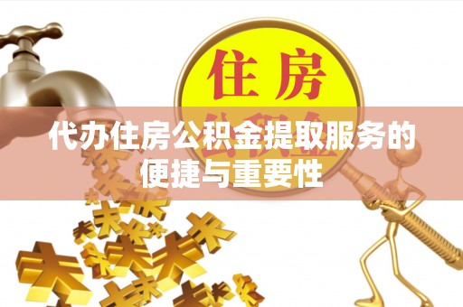北部新区代办住房公积金提取服务的便捷与重要性