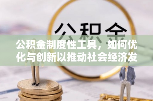 北部新区公积金制度性工具，如何优化与创新以推动社会经济发展