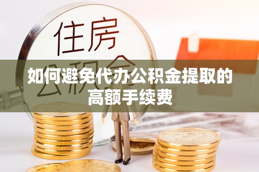 北部新区如何避免代办公积金提取的高额手续费