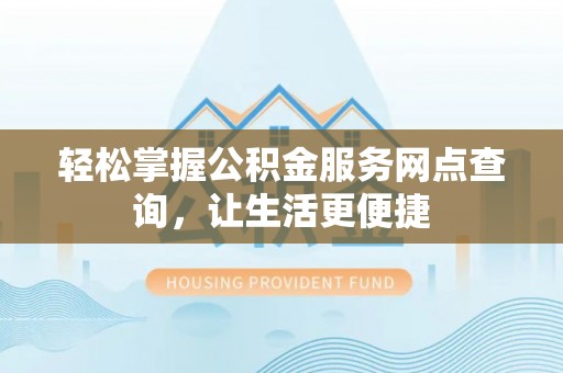 北部新区轻松掌握公积金服务网点查询，让生活更便捷