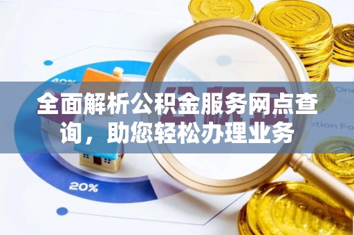 北部新区全面解析公积金服务网点查询，助您轻松办理业务