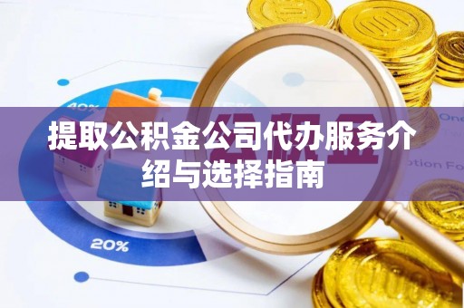 北部新区提取公积金公司代办服务介绍与选择指南