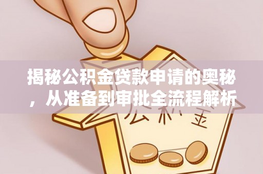 北部新区揭秘公积金贷款申请的奥秘，从准备到审批全流程解析