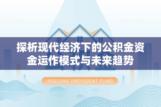 北部新区探析现代经济下的公积金资金运作模式与未来趋势