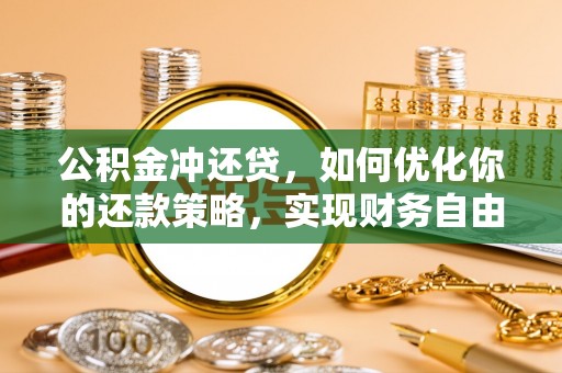 北部新区公积金冲还贷，如何优化你的还款策略，实现财务自由？