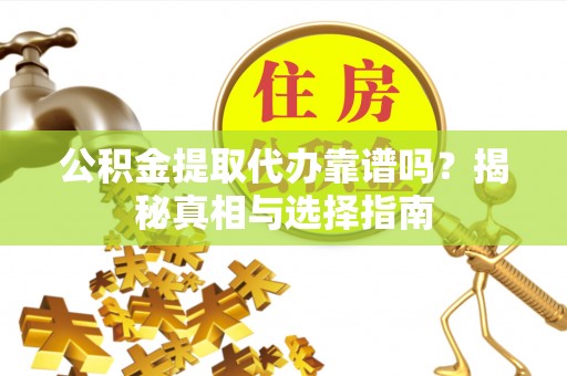 北部新区公积金提取代办靠谱吗？揭秘真相与选择指南