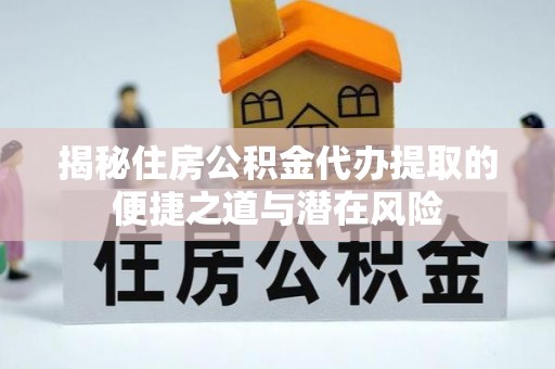 北部新区揭秘住房公积金代办提取的便捷之道与潜在风险
