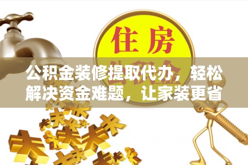 北部新区公积金装修提取代办，轻松解决资金难题，让家装更省心