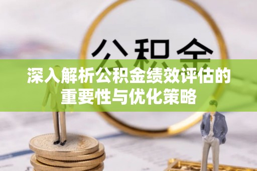 北部新区深入解析公积金绩效评估的重要性与优化策略