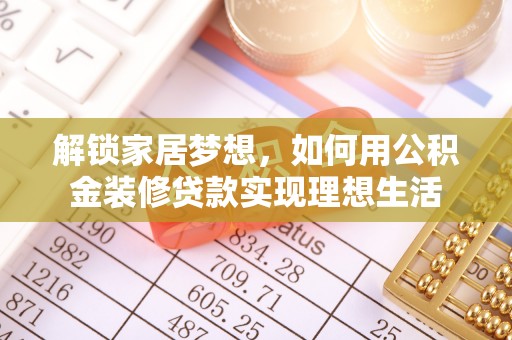 北部新区解锁家居梦想，如何用公积金装修贷款实现理想生活