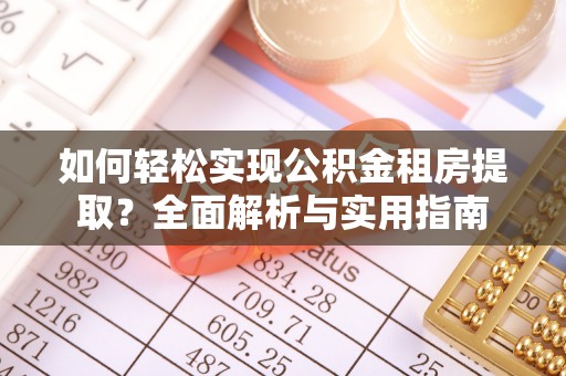 北部新区如何轻松实现公积金租房提取？全面解析与实用指南