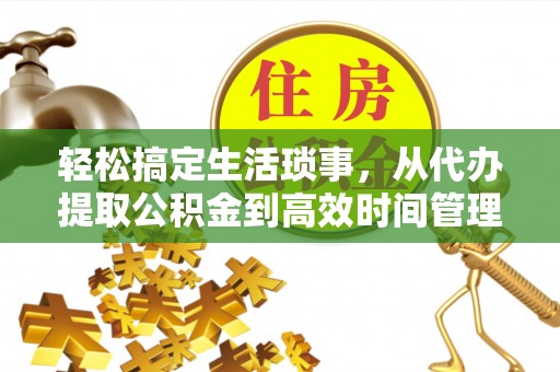 北部新区轻松搞定生活琐事，从代办提取公积金到高效时间管理