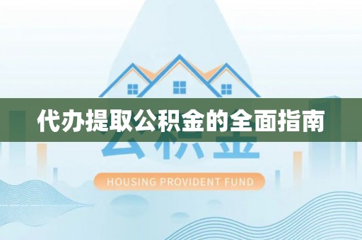 北部新区代办提取公积金的全面指南