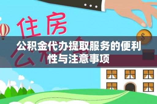 北部新区公积金代办提取服务的便利性与注意事项