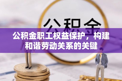 北部新区公积金职工权益保护，构建和谐劳动关系的关键