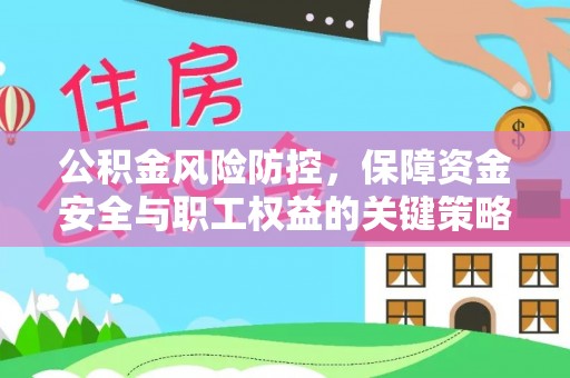北部新区公积金风险防控，保障资金安全与职工权益的关键策略