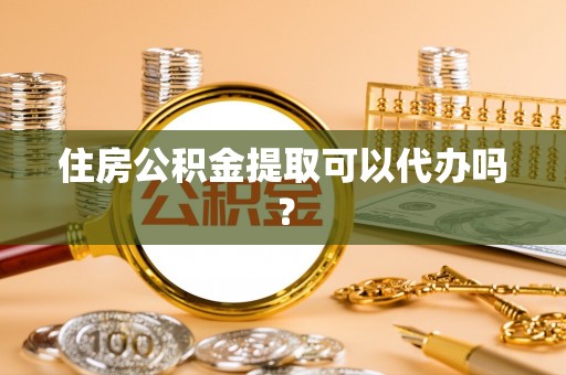 北部新区住房公积金提取可以代办吗？