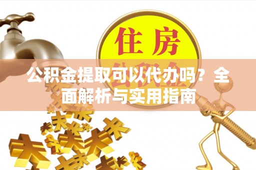 北部新区公积金提取可以代办吗？全面解析与实用指南