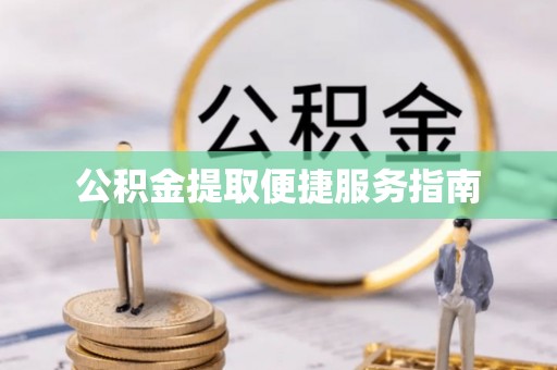 北部新区公积金提取便捷服务指南
