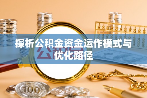 北部新区探析公积金资金运作模式与优化路径