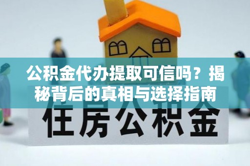 北部新区公积金代办提取可信吗？揭秘背后的真相与选择指南