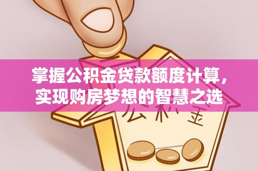 北部新区掌握公积金贷款额度计算，实现购房梦想的智慧之选