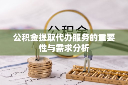 北部新区公积金提取代办服务的重要性与需求分析