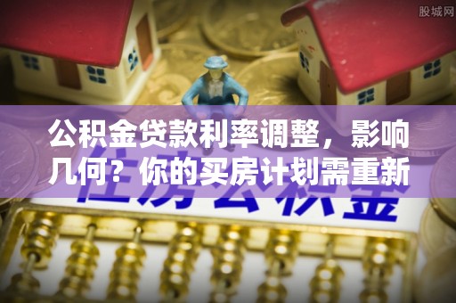 北部新区公积金贷款利率调整，影响几何？你的买房计划需重新审视