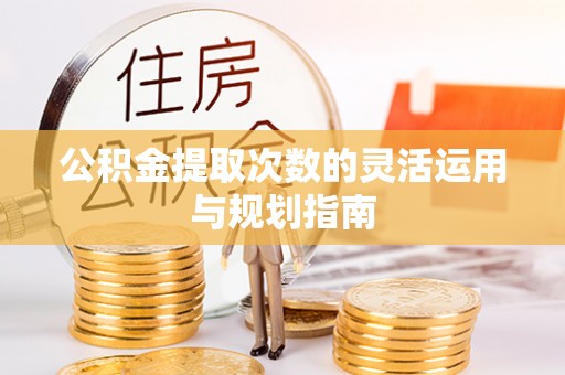 北部新区公积金提取次数的灵活运用与规划指南