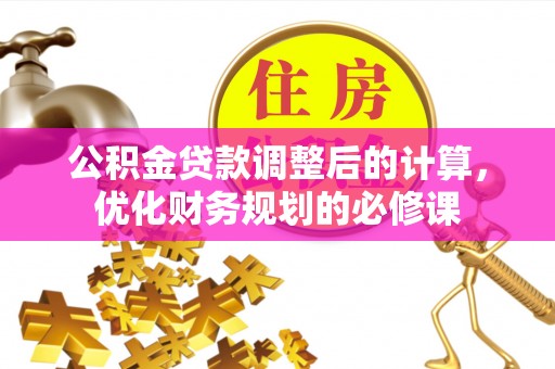 北部新区公积金贷款调整后的计算，优化财务规划的必修课
