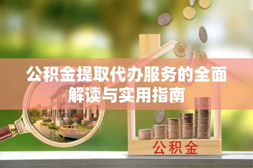 北部新区公积金提取代办服务的全面解读与实用指南