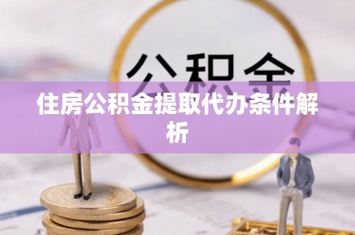 北部新区住房公积金提取代办条件解析