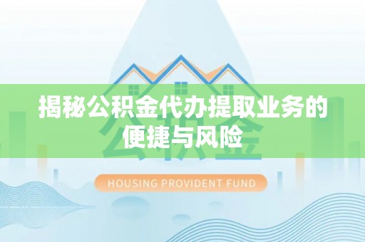 北部新区揭秘公积金代办提取业务的便捷与风险