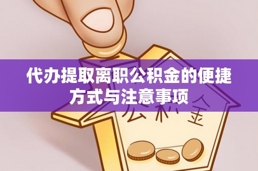 北部新区代办提取离职公积金的便捷方式与注意事项