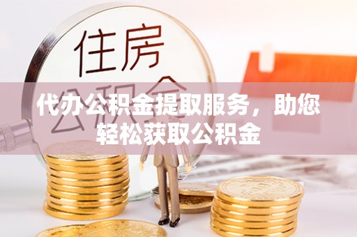 北部新区代办公积金提取服务，助您轻松获取公积金
