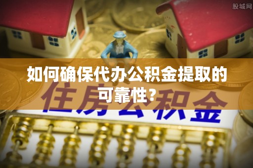 北部新区如何确保代办公积金提取的可靠性？