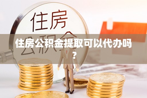 北部新区住房公积金提取可以代办吗？