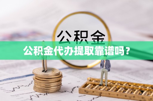 北部新区公积金代办提取靠谱吗？