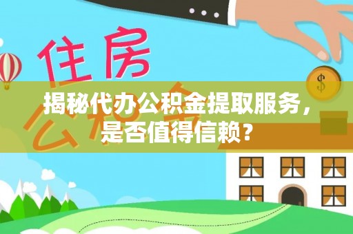 北部新区揭秘代办公积金提取服务，是否值得信赖？