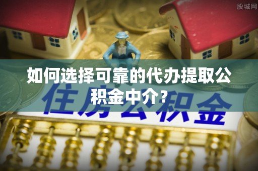 北部新区如何选择可靠的代办提取公积金中介？
