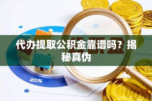 北部新区代办提取公积金靠谱吗？揭秘真伪