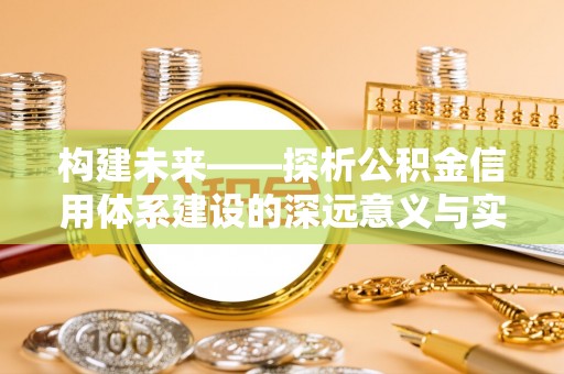 北部新区构建未来——探析公积金信用体系建设的深远意义与实践路径
